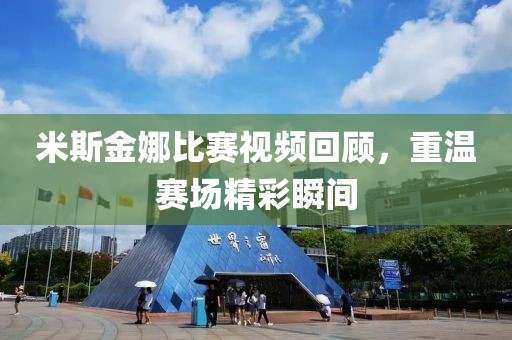 米斯金娜比賽視頻回顧，重溫賽場精彩瞬間
