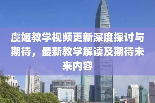 虞姬教學視頻更新深度探討與期待，最新教學解讀及期待未來內(nèi)容