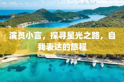演員小言，探尋星光之路，自我表達(dá)的旅程