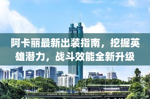 阿卡麗最新出裝指南，挖掘英雄潛力，戰(zhàn)斗效能全新升級(jí)