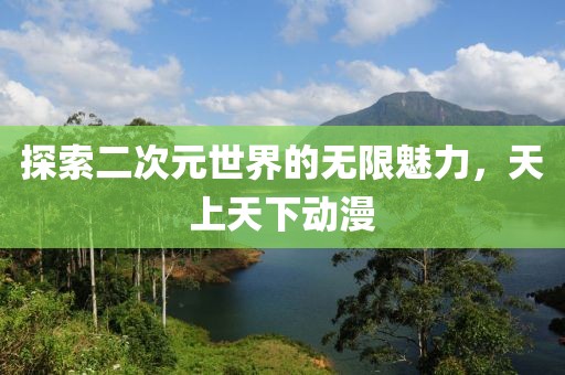 探索二次元世界的無限魅力，天上天下動漫