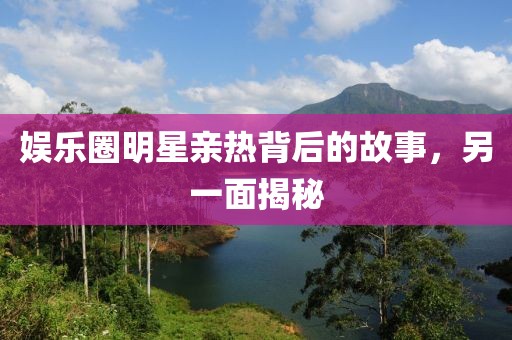 娛樂圈明星親熱背后的故事，另一面揭秘