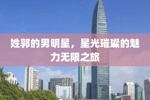 姓郭的男明星，星光璀璨的魅力無限之旅