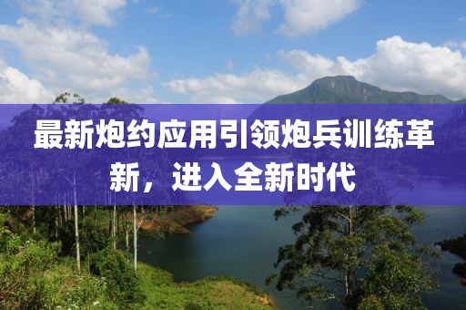 最新炮約應(yīng)用引領(lǐng)炮兵訓(xùn)練革新，進(jìn)入全新時(shí)代