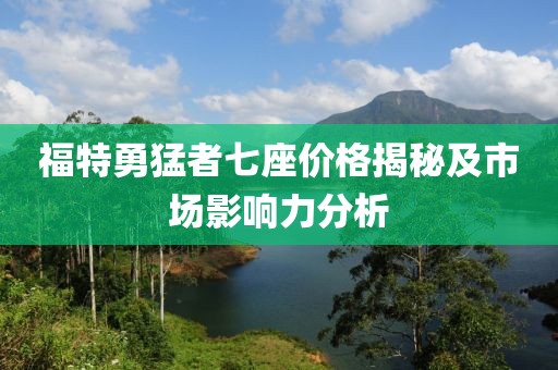 福特勇猛者七座價格揭秘及市場影響力分析