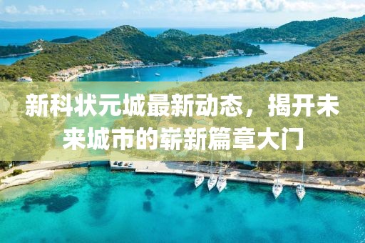 新科狀元城最新動(dòng)態(tài)，揭開未來城市的嶄新篇章大門