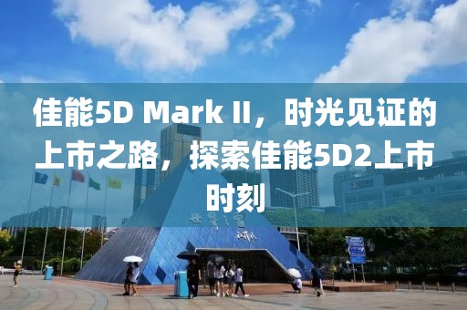 佳能5D Mark II，時(shí)光見證的上市之路，探索佳能5D2上市時(shí)刻
