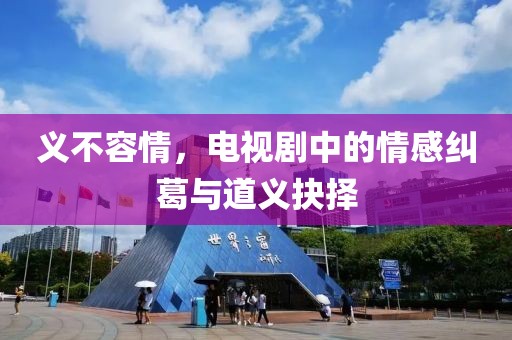 義不容情，電視劇中的情感糾葛與道義抉擇