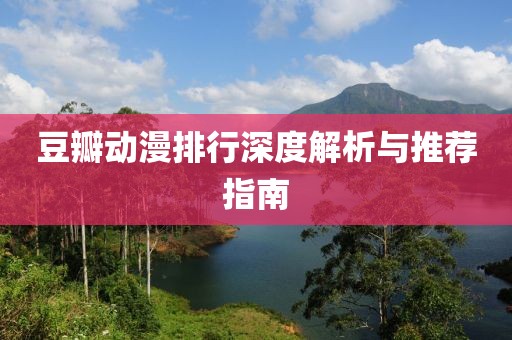 豆瓣動(dòng)漫排行深度解析與推薦指南