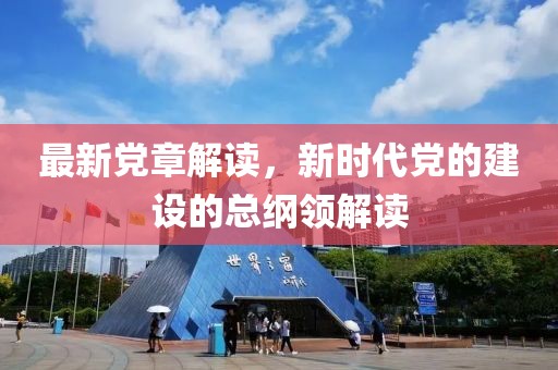 最新黨章解讀，新時代黨的建設(shè)的總綱領(lǐng)解讀