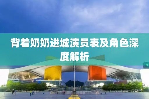 背著奶奶進(jìn)城演員表及角色深度解析