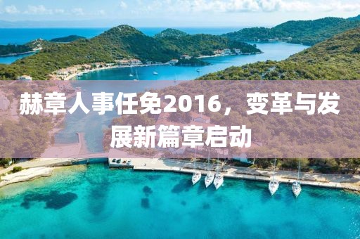 赫章人事任免2016，變革與發(fā)展新篇章啟動