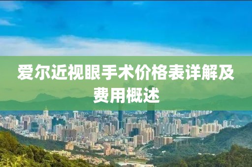 愛爾近視眼手術(shù)價(jià)格表詳解及費(fèi)用概述