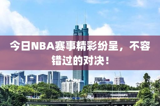 今日NBA賽事精彩紛呈，不容錯(cuò)過(guò)的對(duì)決！