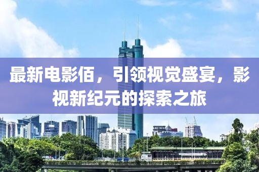 最新電影佰，引領(lǐng)視覺盛宴，影視新紀(jì)元的探索之旅