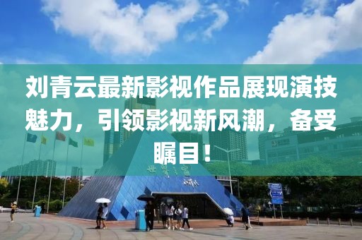 劉青云最新影視作品展現(xiàn)演技魅力，引領(lǐng)影視新風(fēng)潮，備受矚目！