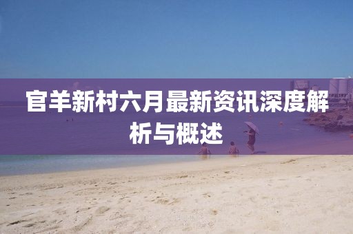 官羊新村六月最新資訊深度解析與概述