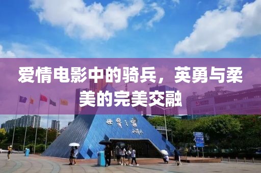 愛(ài)情電影中的騎兵，英勇與柔美的完美交融