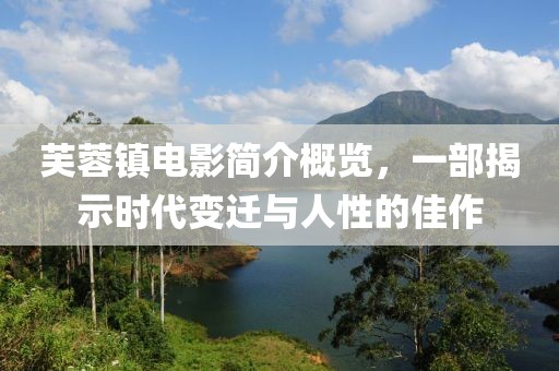 芙蓉鎮(zhèn)電影簡介概覽，一部揭示時代變遷與人性的佳作