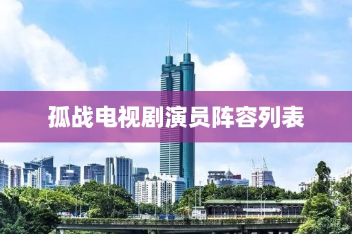 孤戰(zhàn)電視劇演員陣容列表