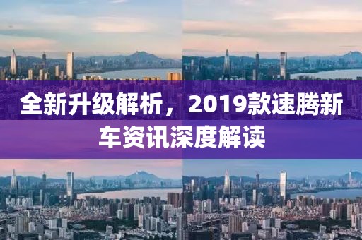 全新升級解析，2019款速騰新車資訊深度解讀