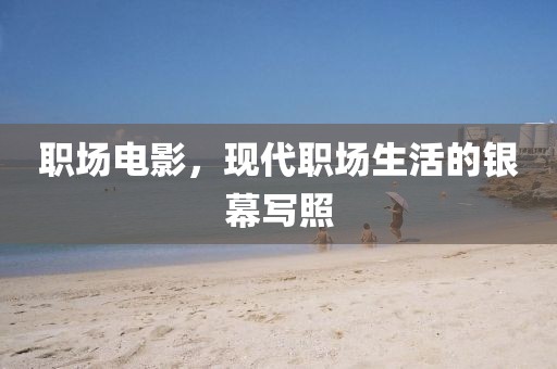 職場(chǎng)電影，現(xiàn)代職場(chǎng)生活的銀幕寫(xiě)照