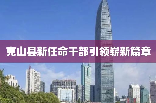 克山縣新任命干部引領(lǐng)嶄新篇章