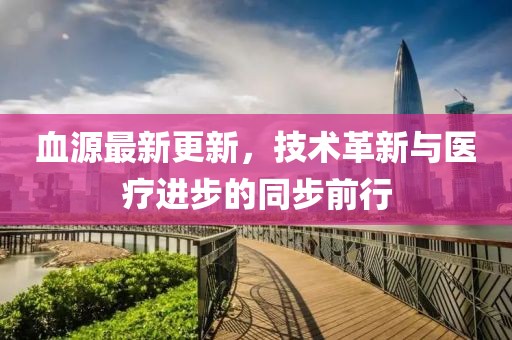 血源最新更新，技術(shù)革新與醫(yī)療進步的同步前行