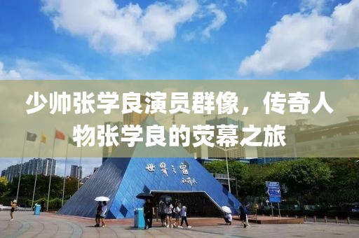 少帥張學(xué)良演員群像，傳奇人物張學(xué)良的熒幕之旅