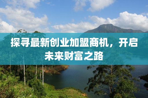 探尋最新創(chuàng)業(yè)加盟商機(jī)，開啟未來財(cái)富之路