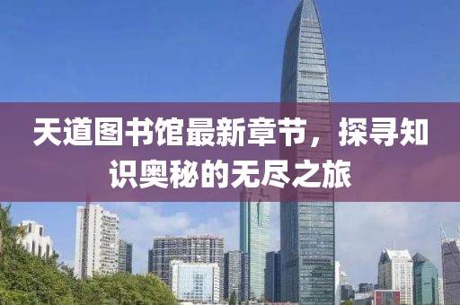 天道圖書(shū)館最新章節(jié)，探尋知識(shí)奧秘的無(wú)盡之旅