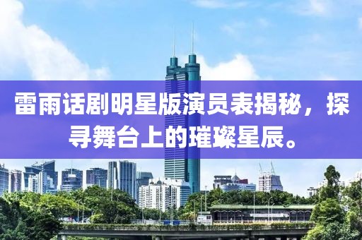 雷雨話(huà)劇明星版演員表揭秘，探尋舞臺(tái)上的璀璨星辰。