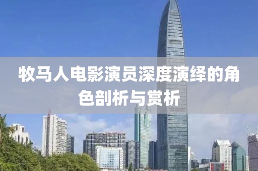 牧馬人電影演員深度演繹的角色剖析與賞析