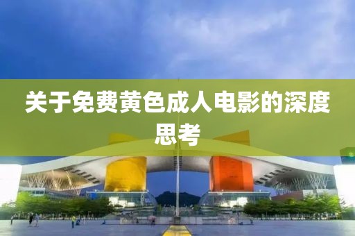 關(guān)于免費黃色成人電影的深度思考