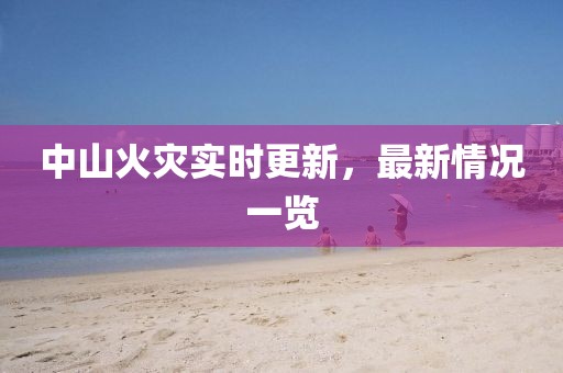中山火災實時更新，最新情況一覽