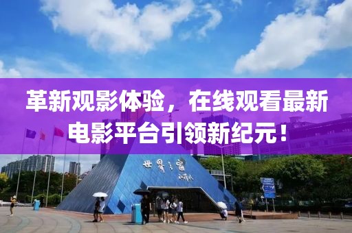 革新觀影體驗(yàn)，在線觀看最新電影平臺引領(lǐng)新紀(jì)元！