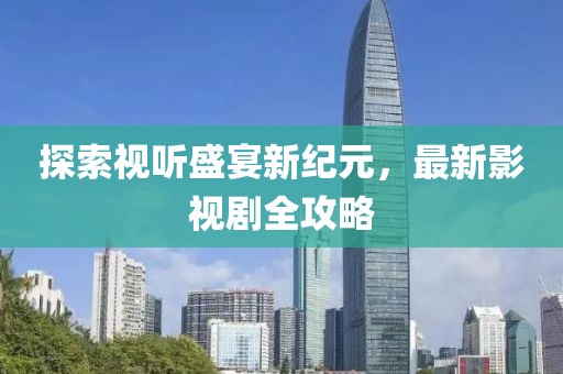 探索視聽盛宴新紀(jì)元，最新影視劇全攻略