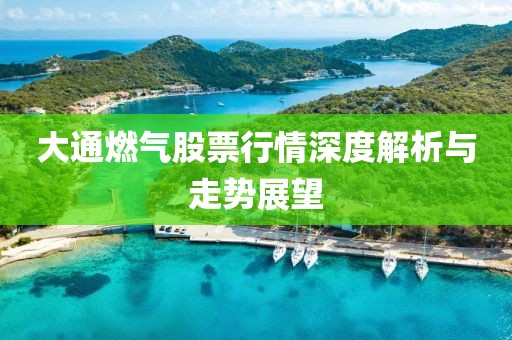 大通燃?xì)夤善毙星樯疃冉馕雠c走勢展望