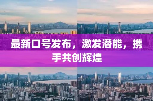 最新口號發(fā)布，激發(fā)潛能，攜手共創(chuàng)輝煌
