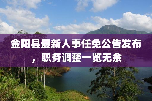 金陽縣最新人事任免公告發(fā)布，職務(wù)調(diào)整一覽無余