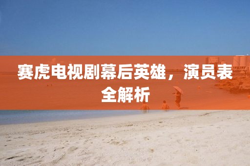 賽虎電視劇幕后英雄，演員表全解析