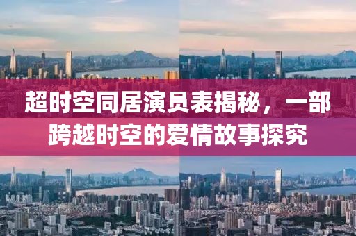 超時(shí)空同居演員表揭秘，一部跨越時(shí)空的愛情故事探究