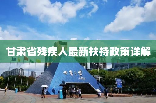 甘肅省殘疾人最新扶持政策詳解