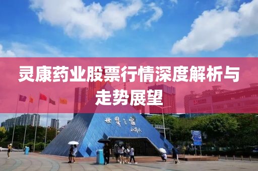 靈康藥業(yè)股票行情深度解析與走勢展望