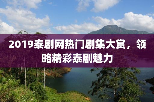 2019泰劇網(wǎng)熱門劇集大賞，領(lǐng)略精彩泰劇魅力