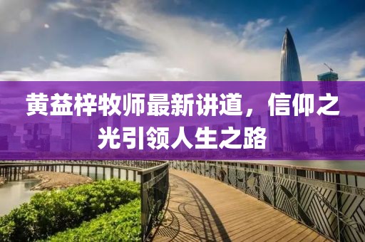 黃益梓牧師最新講道，信仰之光引領(lǐng)人生之路