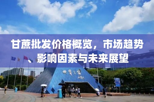 甘蔗批發(fā)價格概覽，市場趨勢、影響因素與未來展望