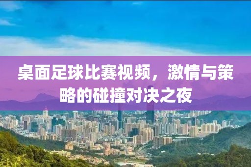 桌面足球比賽視頻，激情與策略的碰撞對決之夜