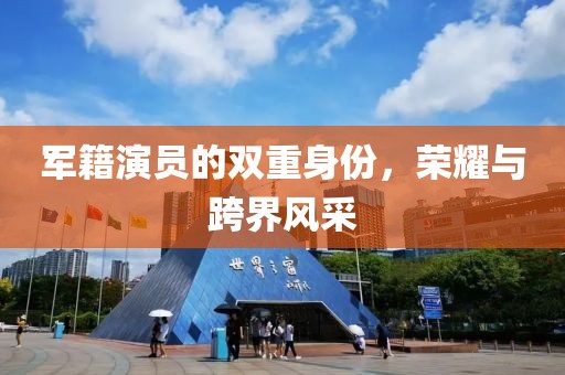 軍籍演員的雙重身份，榮耀與跨界風采