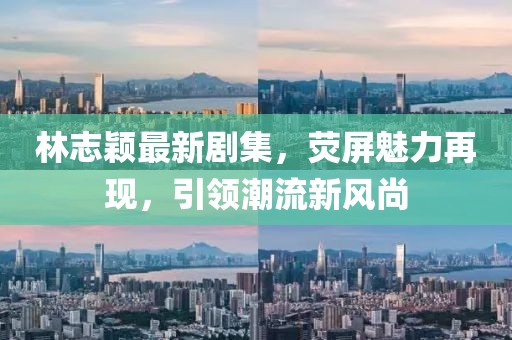 林志穎最新劇集，熒屏魅力再現(xiàn)，引領(lǐng)潮流新風(fēng)尚